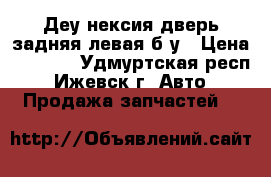 Деу нексия дверь задняя левая б.у › Цена ­ 3 000 - Удмуртская респ., Ижевск г. Авто » Продажа запчастей   